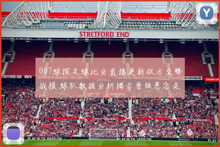 007球探足球比分直播更新双方交锋战报 球队数据分析揭示晋级悬念走势