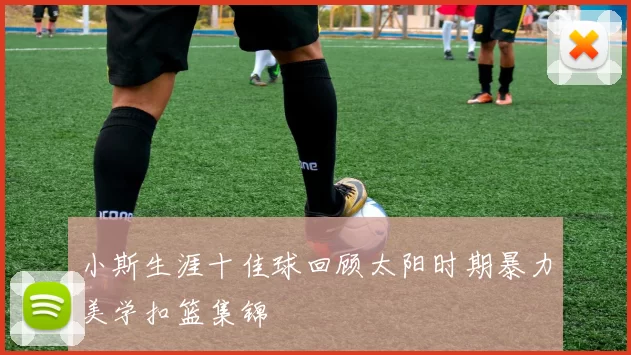 小斯生涯十佳球回顾太阳时期暴力美学扣篮集锦