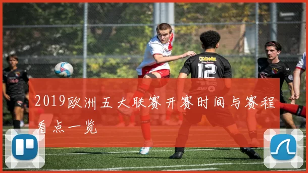 2019欧洲五大联赛开赛时间与赛程看点一览