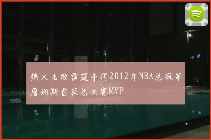热火击败雷霆夺得2012年NBA总冠军詹姆斯首获总决赛MVP