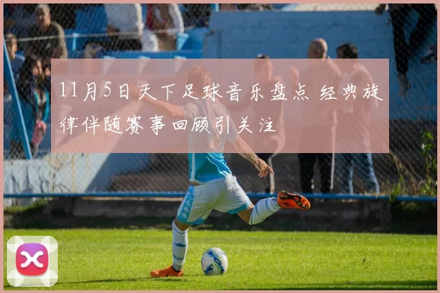11月5日天下足球音乐盘点 经典旋律伴随赛事回顾引关注
