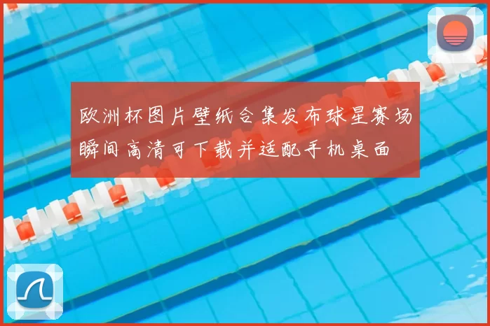 欧洲杯图片壁纸合集发布球星赛场瞬间高清可下载并适配手机桌面