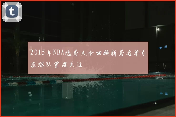 2015年NBA选秀大会回顾新秀名单引发球队重建关注