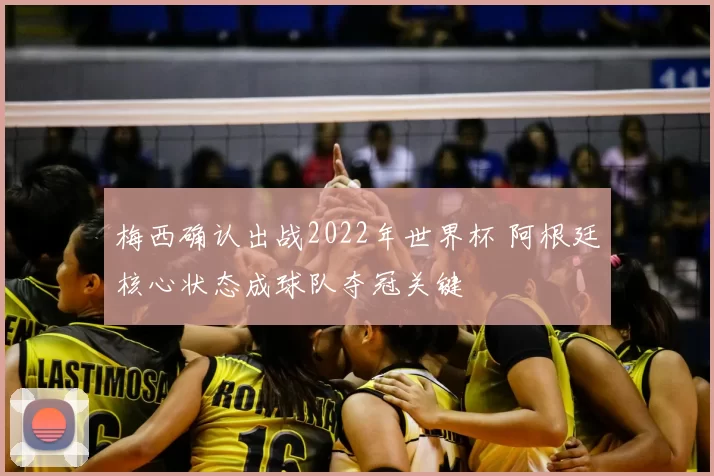 梅西确认出战2022年世界杯 阿根廷核心状态成球队夺冠关键