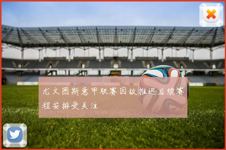 尤文图斯意甲联赛因故推迟后续赛程安排受关注