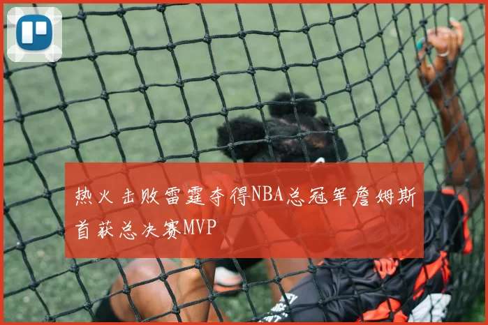 热火击败雷霆夺得NBA总冠军詹姆斯首获总决赛MVP