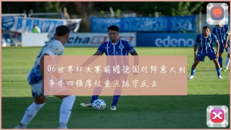 06世界杯决赛前瞻德国对阵意大利争夺四强席位重点防守反击