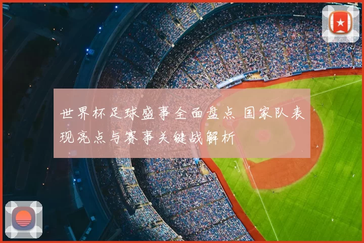 世界杯足球盛事全面盘点 国家队表现亮点与赛事关键战解析