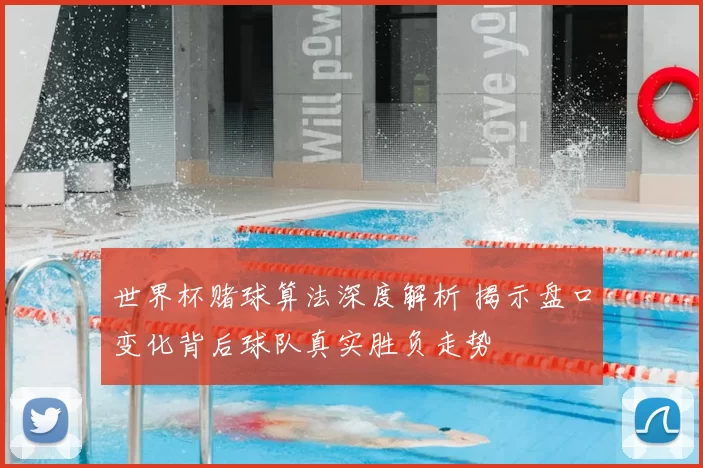 世界杯赌球算法深度解析 揭示盘口变化背后球队真实胜负走势