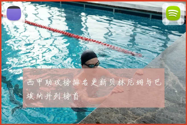 西甲助攻榜排名更新贝林厄姆与巴埃纳并列榜首