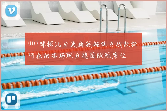 007球探比分更新英超焦点战数据 阿森纳客场取分稳固欧冠席位
