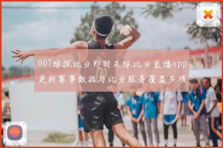 007球探比分即时足球比分直播app更新赛事数据与比分服务覆盖多项热门联赛