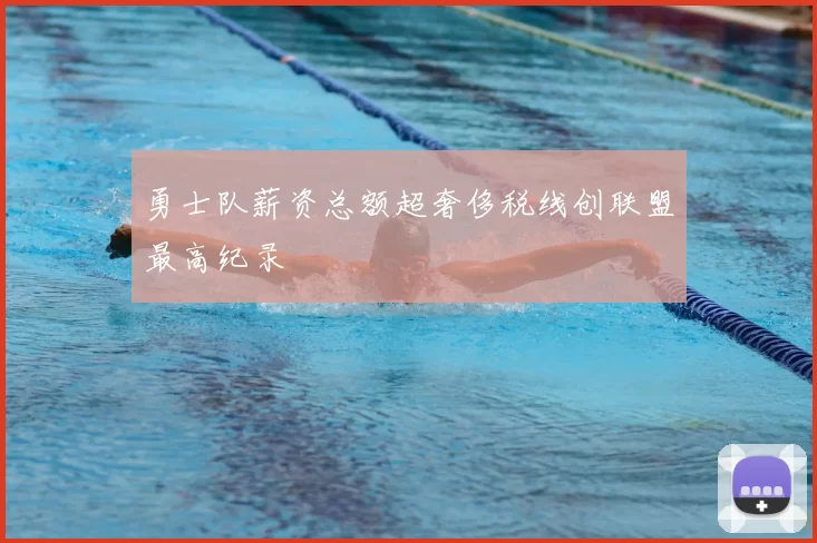 勇士队薪资总额超奢侈税线创联盟最高纪录