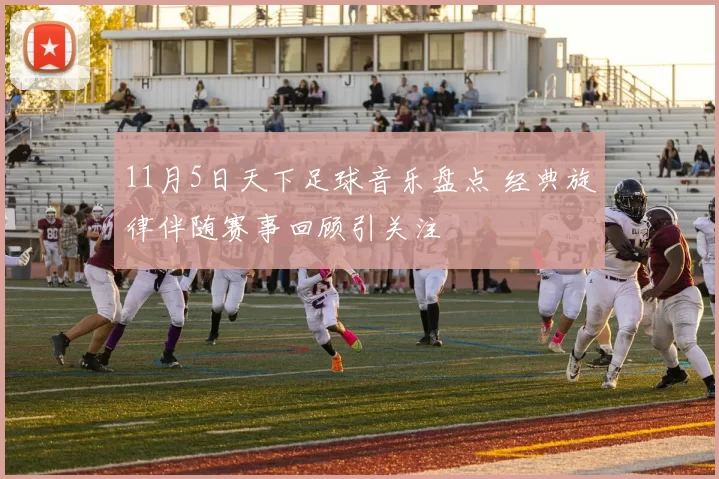 11月5日天下足球音乐盘点 经典旋律伴随赛事回顾引关注