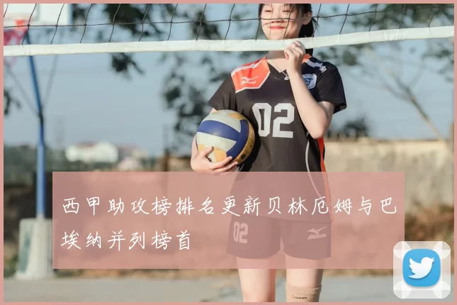 西甲助攻榜排名更新贝林厄姆与巴埃纳并列榜首