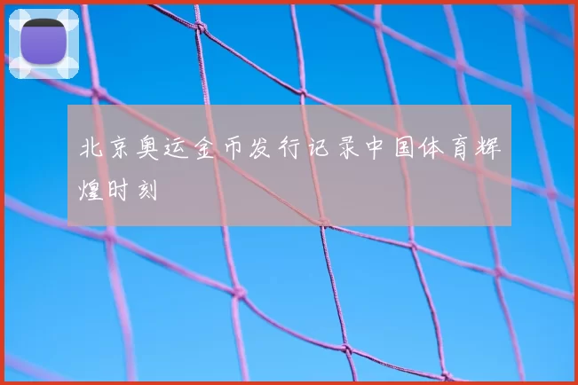 北京奥运金币发行记录中国体育辉煌时刻