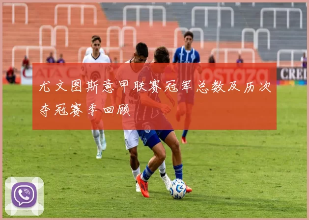 尤文图斯意甲联赛冠军总数及历次夺冠赛季回顾