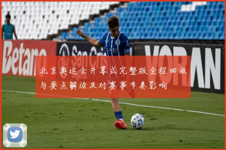 北京奥运会开幕式完整版全程回放与要点解读及对赛事节奏影响